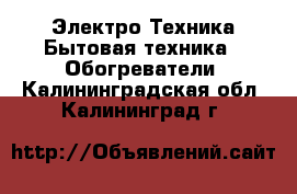 Электро-Техника Бытовая техника - Обогреватели. Калининградская обл.,Калининград г.